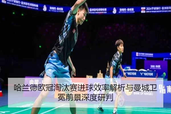 哈兰德欧冠淘汰赛进球效率解析与曼城卫冕前景深度研判