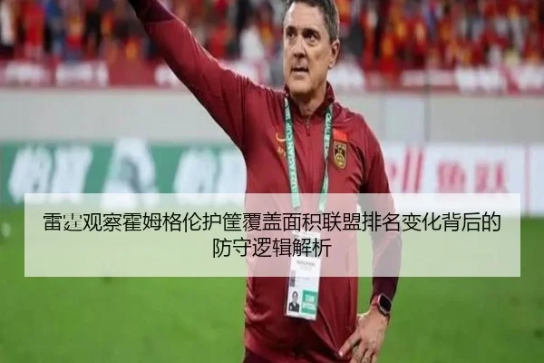雷霆观察霍姆格伦护筐覆盖面积联盟排名变化背后的防守逻辑解析