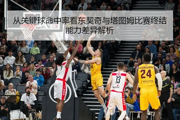 从关键球命中率看东契奇与塔图姆比赛终结能力差异解析