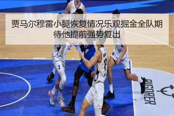 贾马尔穆雷小腿恢复情况乐观掘金全队期待他提前强势复出