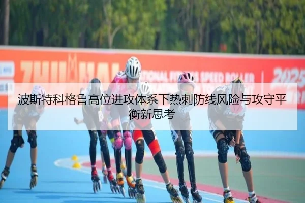 波斯特科格鲁高位进攻体系下热刺防线风险与攻守平衡新思考